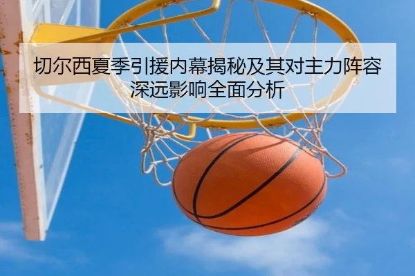 切尔西夏季引援内幕揭秘及其对主力阵容深远影响全面分析